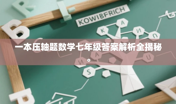一本压轴题数学七年级答案解析全揭秘。 一本压轴题数学七年级答案解析全揭秘。