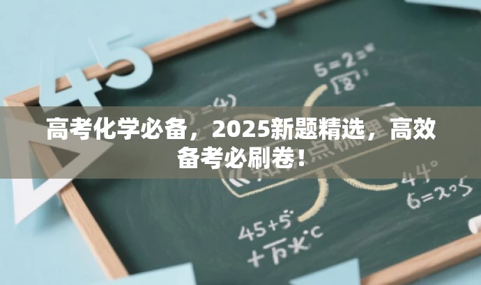 高考化学必备,2025新题精选,高效备考必刷卷! 高考化学必备,2025新题精选,高效备考必刷卷!
