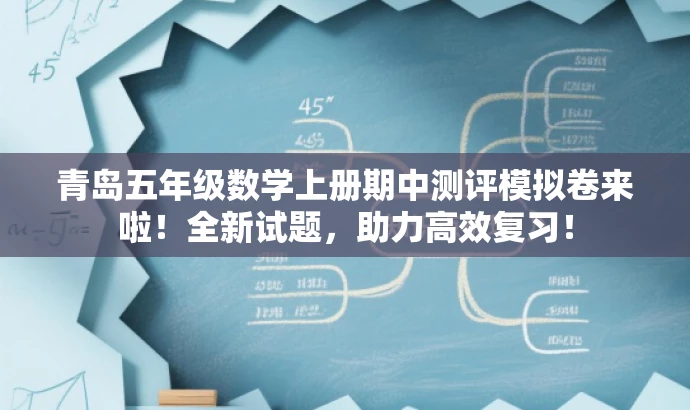 青岛五年级数学上册期中测评模拟卷来啦!全新试题,助力高效复习! 青岛五年级数学上册期中测评模拟卷来啦!全新试题,助力高效复习!