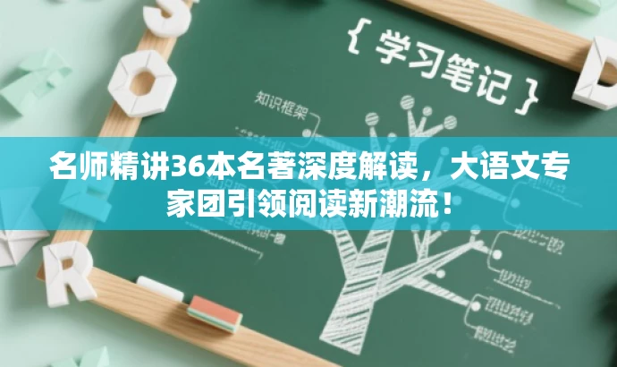 名师精讲36本名著深度解读,大语文专家团引领阅读新潮流! 名师精讲36本名著深度解读,大语文专家团引领阅读新潮流!
