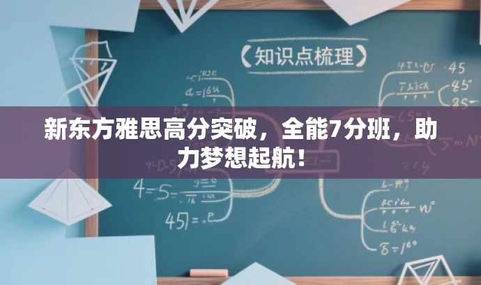 新东方雅思高分突破,全能7分班,助力梦想起航! 新东方雅思高分突破,全能7分班,助力梦想起航!