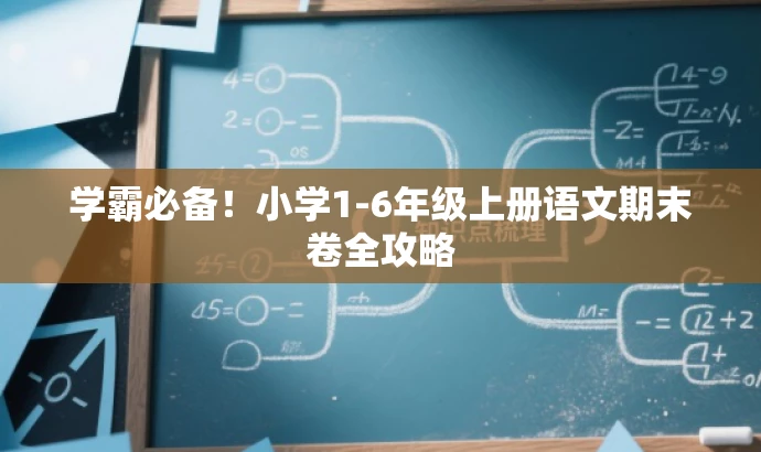 学霸必备!小学1-6年级上册语文期末卷全攻略 学霸必备!小学1-6年级上册语文期末卷全攻略