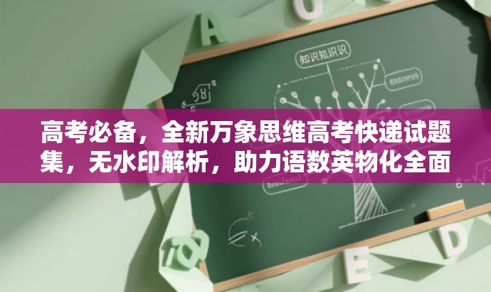 高考必备，全新万象思维高考快递试题集，无水印解析，助力语数英物化全面提升！
