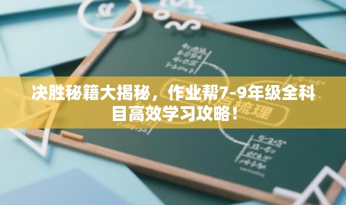 决胜秘籍大揭秘,作业帮7-9年级全科目高效学习攻略! 决胜秘籍大揭秘,作业帮7-9年级全科目高效学习攻略!