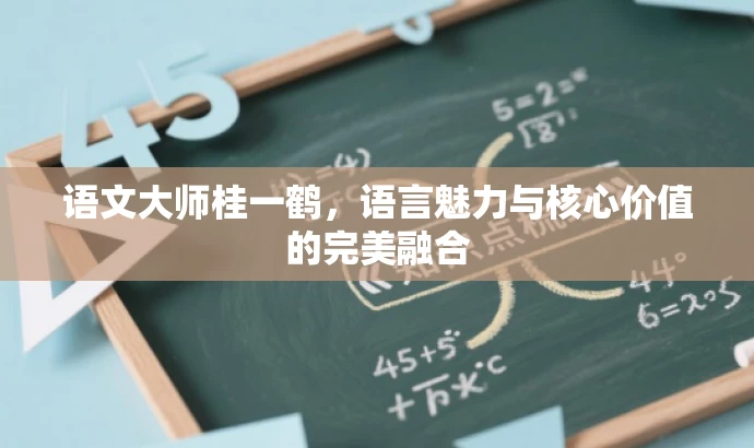 语文大师桂一鹤,语言魅力与核心价值的完美融合 语文大师桂一鹤,语言魅力与核心价值的完美融合