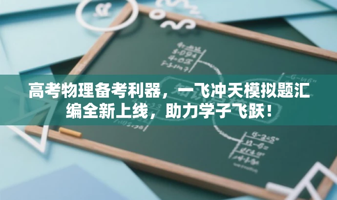 高考物理备考利器,一飞冲天模拟题汇编全新上线,助力学子飞跃! 高考物理备考利器,一飞冲天模拟题汇编全新上线,助力学子飞跃!