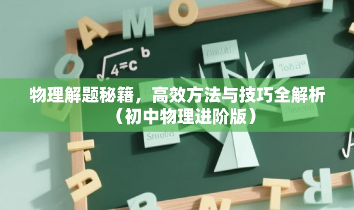 物理解题秘籍,高效方法与技巧全解析(初中物理进阶版) 物理解题秘籍,高效方法与技巧全解析(初中物理进阶版)