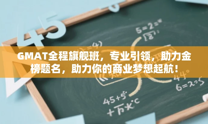 GMAT全程旗舰班,专业引领,助力金榜题名,助力你的商业梦想起航! GMAT全程旗舰班,专业引领,助力金榜题名,助力你的商业梦想起航!