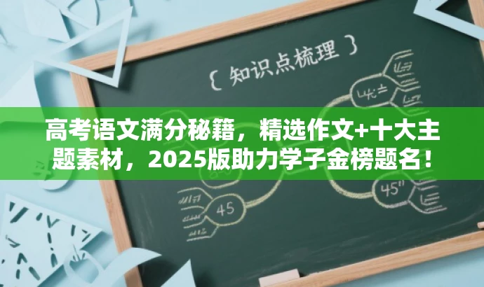 高考语文满分秘籍，精选作文+十大主题素材，2025版助力学子金榜题名！
