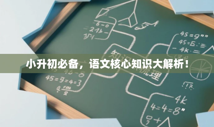 小升初必备,语文核心知识大解析! 小升初必备,语文核心知识大解析!