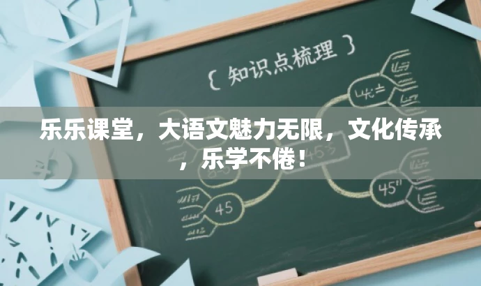 乐乐课堂,大语文魅力无限,文化传承,乐学不倦! 乐乐课堂,大语文魅力无限,文化传承,乐学不倦!