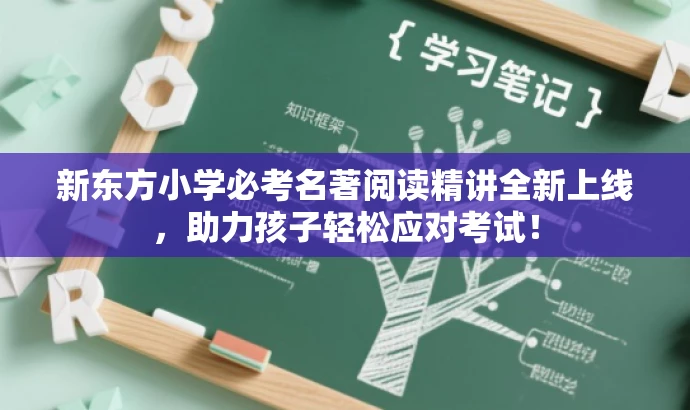 新东方小学必考名著阅读精讲全新上线,助力孩子轻松应对考试! 新东方小学必考名著阅读精讲全新上线,助力孩子轻松应对考试!