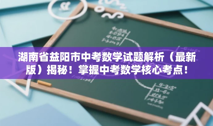 湖南省益阳市中考数学试题解析(最新版)揭秘!掌握中考数学核心考点! 湖南省益阳市中考数学试题解析(最新版)揭秘!掌握中考数学核心考点!