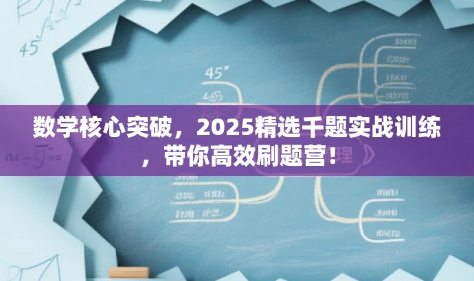 数学核心突破,2025精选千题实战训练,带你高效刷题营! 数学核心突破,2025精选千题实战训练,带你高效刷题营!