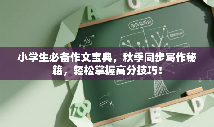 小学生必备作文宝典,秋季同步写作秘籍,轻松掌握高分技巧! 小学生必备作文宝典,秋季同步写作秘籍,轻松掌握高分技巧!