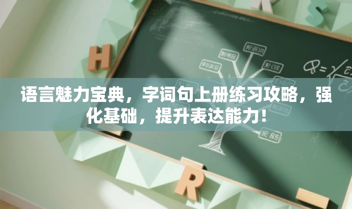 语言魅力宝典，字词句上册练习攻略，强化基础，提升表达能力！