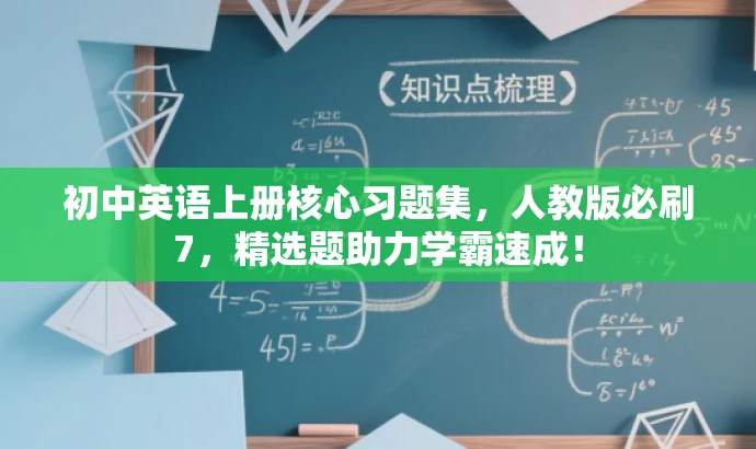 初中英语上册核心习题集,人教版必刷7,精选题助力学霸速成! 初中英语上册核心习题集,人教版必刷7,精选题助力学霸速成!