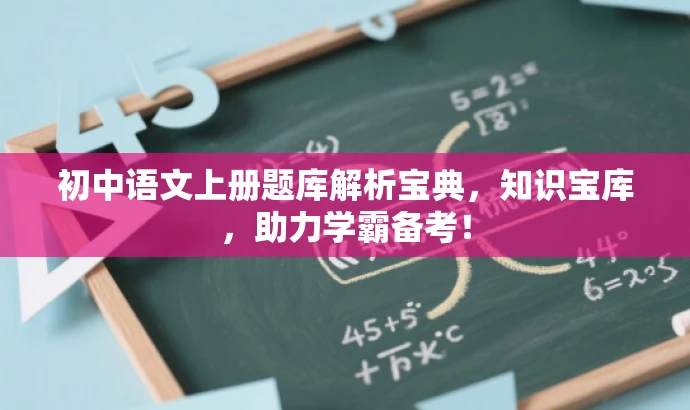 初中语文上册题库解析宝典,知识宝库,助力学霸备考! 初中语文上册题库解析宝典,知识宝库,助力学霸备考!