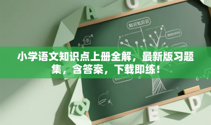 小学语文知识点上册全解,最新版习题集,含答案,下载即练! 小学语文知识点上册全解,最新版习题集,含答案,下载即练!