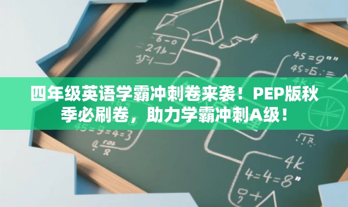 四年级英语学霸冲刺卷来袭!PEP版秋季必刷卷,助力学霸冲刺A级! 四年级英语学霸冲刺卷来袭!PEP版秋季必刷卷,助力学霸冲刺A级!