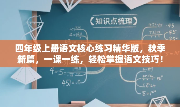 四年级上册语文核心练习精华版,秋季新篇,一课一练,轻松掌握语文技巧! 四年级上册语文核心练习精华版,秋季新篇,一课一练,轻松掌握语文技巧!