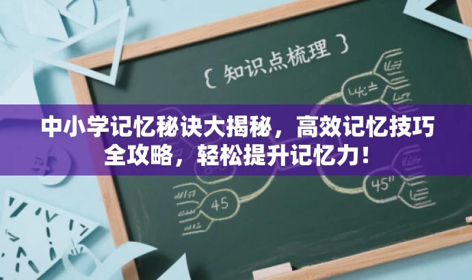 中小学记忆秘诀大揭秘，高效记忆技巧全攻略，轻松提升记忆力！