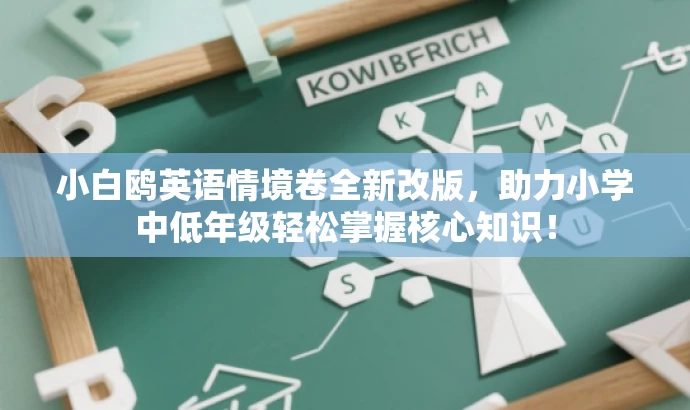 小白鸥英语情境卷全新改版,助力小学中低年级轻松掌握核心知识! 小白鸥英语情境卷全新改版,助力小学中低年级轻松掌握核心知识!