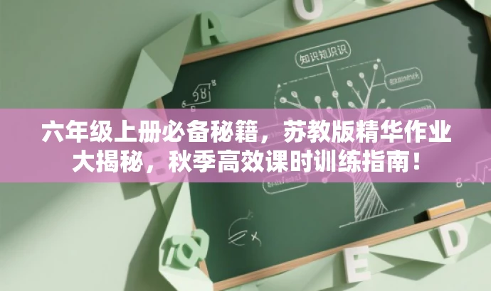 六年级上册必备秘籍,苏教版精华作业大揭秘,秋季高效课时训练指南! 六年级上册必备秘籍,苏教版精华作业大揭秘,秋季高效课时训练指南!