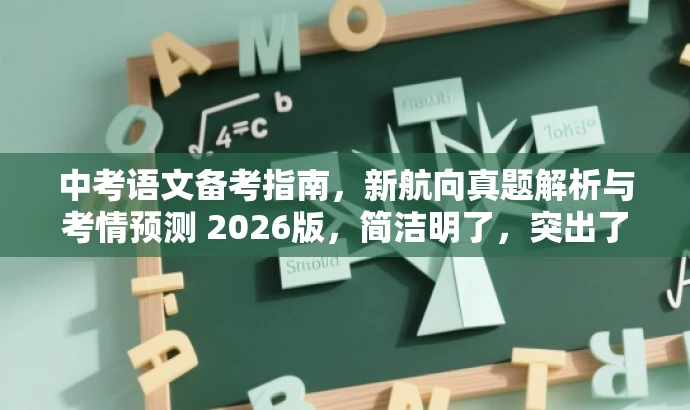 中考语文备考指南,新航向真题解析与考情预测 2026版,简洁明了,突出了中考语文的核心价值(备考指南),同时提到了新航向真题解析和考情预测,能够吸引目标人群的注意力,提高点击率和阅读率。 中考语文备考指南,新航向真题解析与考情预测 2026版,简洁明了,突出了中考语文的核心价值(备考指南),同时提到了新航向真题解析和考情预测,能够吸引目标人群的注意力,提高点击率和阅读率。