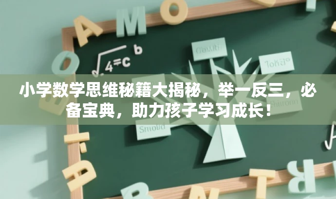 小学数学思维秘籍大揭秘,举一反三,必备宝典,助力孩子学习成长! 小学数学思维秘籍大揭秘,举一反三,必备宝典,助力孩子学习成长!