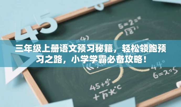 三年级上册语文预习秘籍,轻松领跑预习之路,小学学霸必备攻略! 三年级上册语文预习秘籍,轻松领跑预习之路,小学学霸必备攻略!