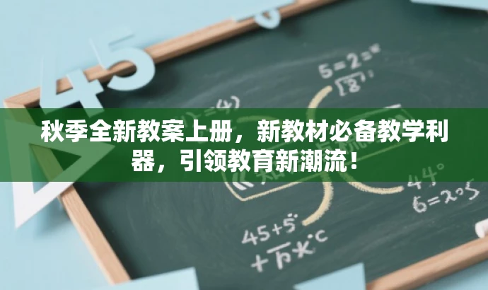 秋季全新教案上册,新教材必备教学利器,引领教育新潮流! 秋季全新教案上册,新教材必备教学利器,引领教育新潮流!