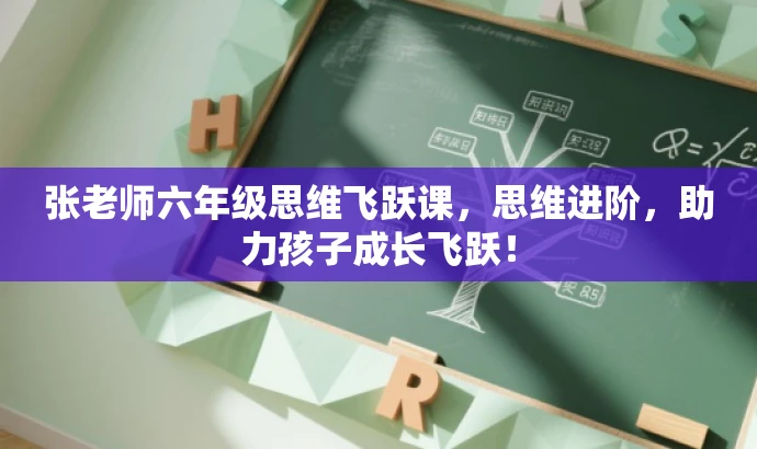 张老师六年级思维飞跃课,思维进阶,助力孩子成长飞跃! 张老师六年级思维飞跃课,思维进阶,助力孩子成长飞跃!