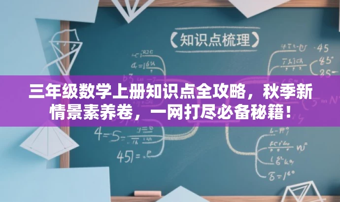三年级数学上册知识点全攻略,秋季新情景素养卷,一网打尽必备秘籍! 三年级数学上册知识点全攻略,秋季新情景素养卷,一网打尽必备秘籍!