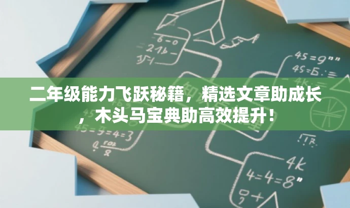 二年级能力飞跃秘籍,精选文章助成长,木头马宝典助高效提升! 二年级能力飞跃秘籍,精选文章助成长,木头马宝典助高效提升!
