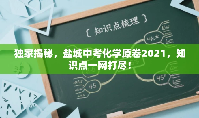 独家揭秘，盐城中考化学原卷2021，知识点一网打尽！