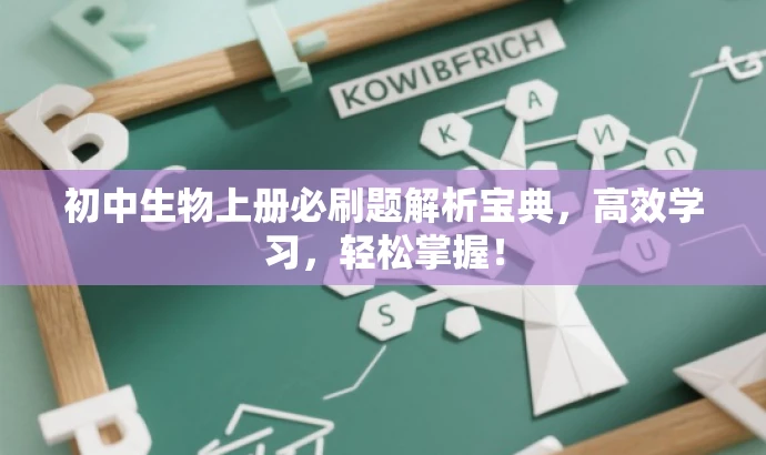 初中生物上册必刷题解析宝典,高效学习,轻松掌握! 初中生物上册必刷题解析宝典,高效学习,轻松掌握!