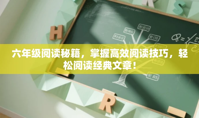 六年级阅读秘籍,掌握高效阅读技巧,轻松阅读经典文章! 六年级阅读秘籍,掌握高效阅读技巧,轻松阅读经典文章!