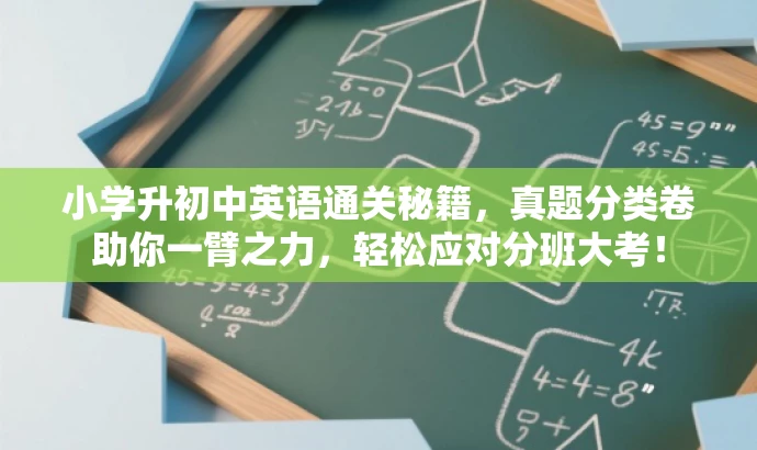 小学升初中英语通关秘籍，真题分类卷助你一臂之力，轻松应对分班大考！