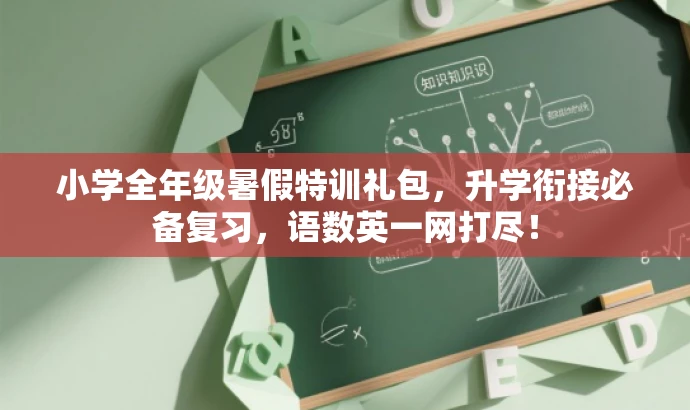 小学全年级暑假特训礼包,升学衔接必备复习,语数英一网打尽! 小学全年级暑假特训礼包,升学衔接必备复习,语数英一网打尽!