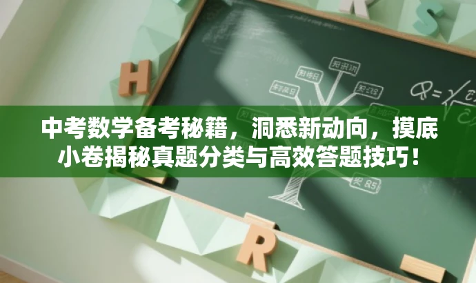 中考数学备考秘籍，洞悉新动向，摸底小卷揭秘真题分类与高效答题技巧！