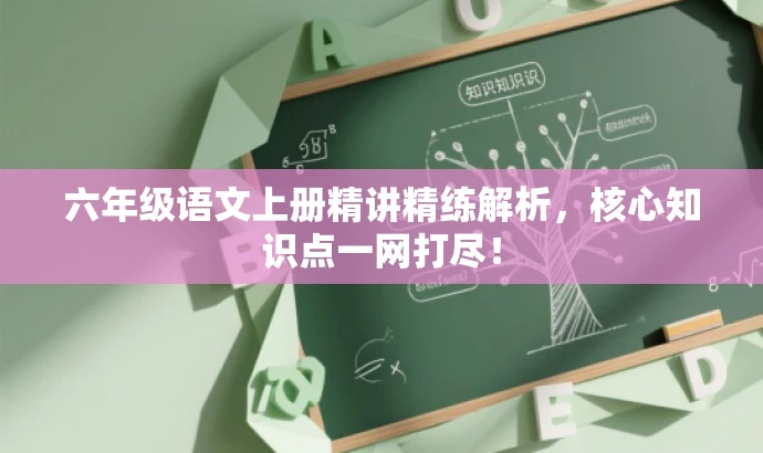 六年级语文上册精讲精练解析,核心知识点一网打尽! 六年级语文上册精讲精练解析,核心知识点一网打尽!