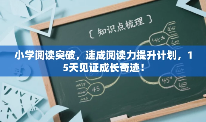 小学阅读突破,速成阅读力提升计划,15天见证成长奇迹! 小学阅读突破,速成阅读力提升计划,15天见证成长奇迹!