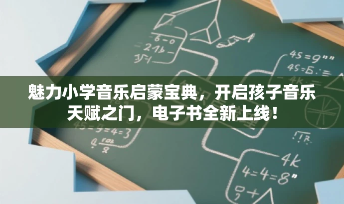 魅力小学音乐启蒙宝典，开启孩子音乐天赋之门，电子书全新上线！