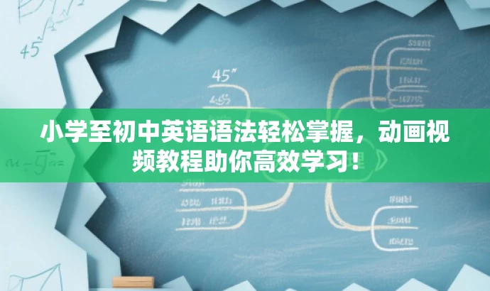 小学至初中英语语法轻松掌握,动画视频教程助你高效学习! 小学至初中英语语法轻松掌握,动画视频教程助你高效学习!