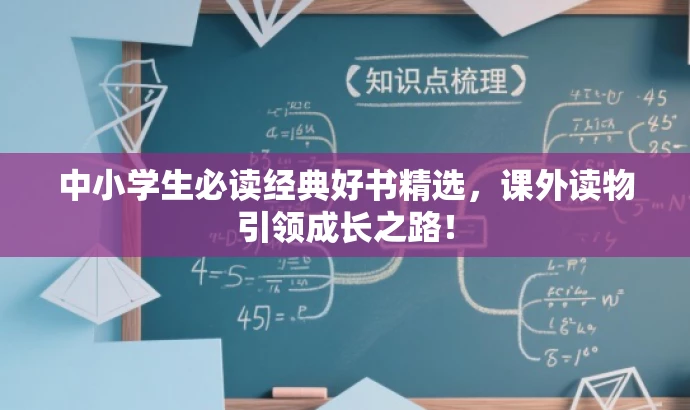中小学生必读经典好书精选,课外读物引领成长之路! 中小学生必读经典好书精选,课外读物引领成长之路!