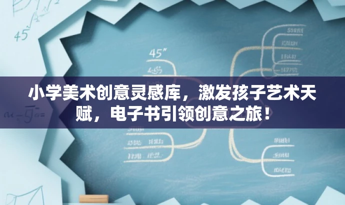 小学美术创意灵感库,激发孩子艺术天赋,电子书引领创意之旅! 小学美术创意灵感库,激发孩子艺术天赋,电子书引领创意之旅!