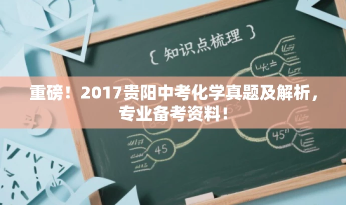 重磅!2017贵阳中考化学真题及解析,专业备考资料! 重磅!2017贵阳中考化学真题及解析,专业备考资料!