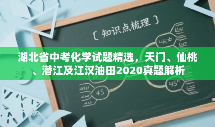 湖北省中考化学试题精选,天门、仙桃、潜江及江汉油田2020真题解析 湖北省中考化学试题精选,天门、仙桃、潜江及江汉油田2020真题解析