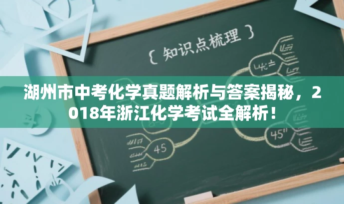 湖州市中考化学真题解析与答案揭秘,2018年浙江化学考试全解析! 湖州市中考化学真题解析与答案揭秘,2018年浙江化学考试全解析!